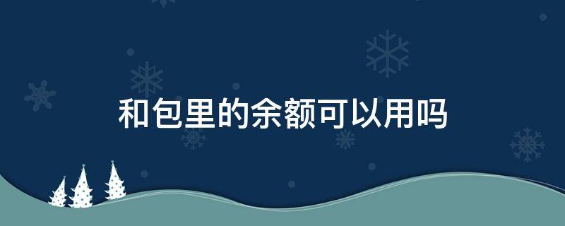 和包里的余额可以用吗（和包里面的余额是哪里来的）