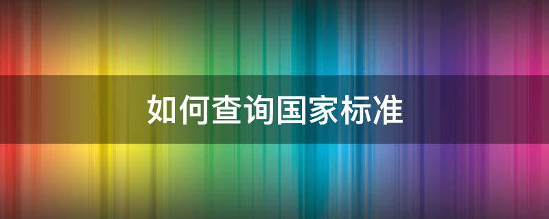 如何查询国家标准（如何查询国家标准产品目录）