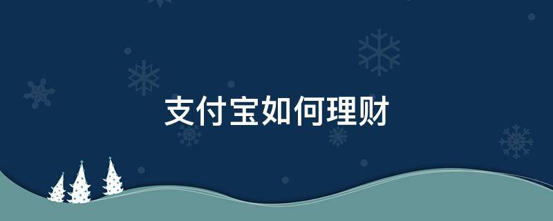 支付宝如何理财（支付宝如何理财收益高无风险赚钱）