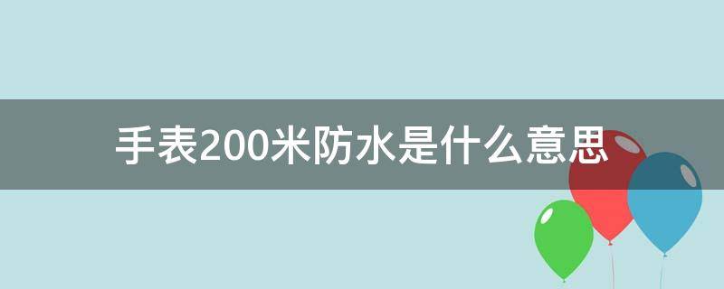 手表200米防水是什么意思（手表200米防水是什么意思可以洗澡吗）