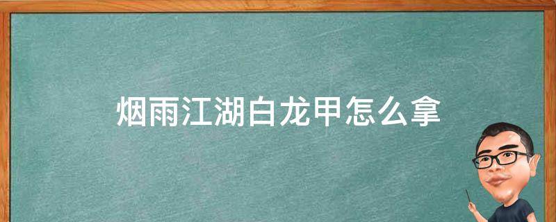 烟雨江湖白龙甲怎么拿 烟雨江湖白龙甲拿完怎么出去