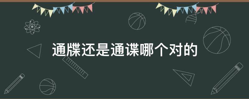 通牒还是通谍哪个对的 通牒哪一个字错了