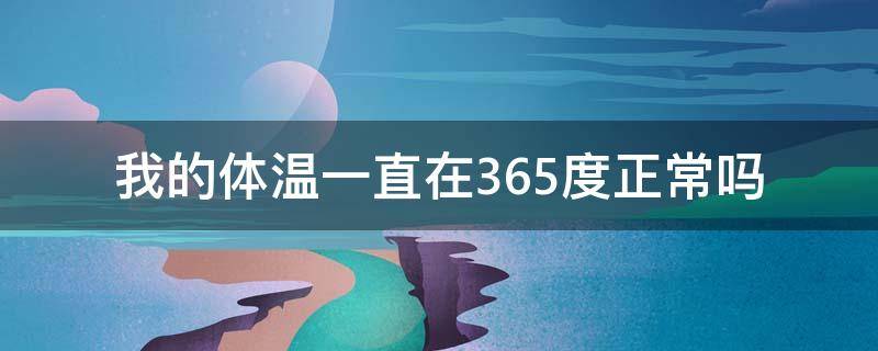 我的体温一直在36.5度正常吗 我的体温一直在36.5度正常吗怎么回事