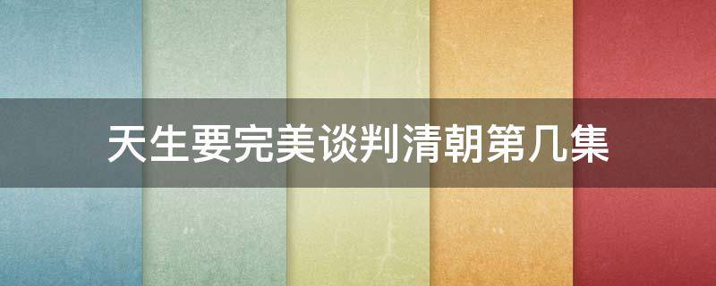 天生要完美谈判清朝第几集 天生要完美谈判清朝第几集死的