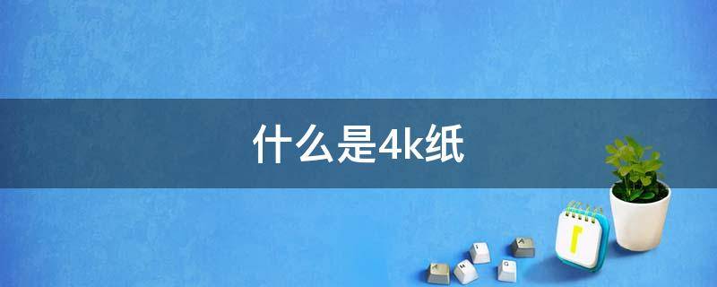 什么是4k纸（什么是4K纸张）