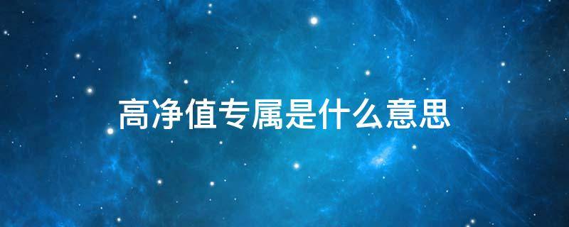 高净值专属是什么意思 高净值专属是什么意思?