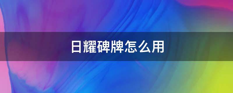 日耀碑牌怎么用 日耀碑牌怎么用视频教程