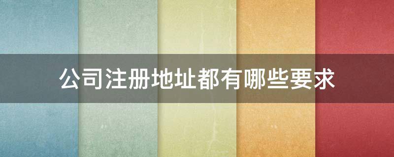 公司注册地址都有哪些要求 2021年公司注册地址要求