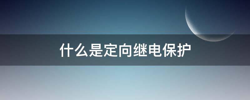 什么是定向继电保护 定向点是什么意思