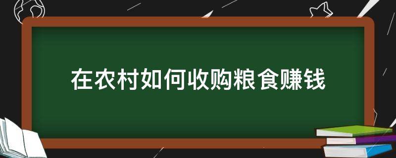 在农村如何收购粮食赚钱 在农村收粮食怎么找销路