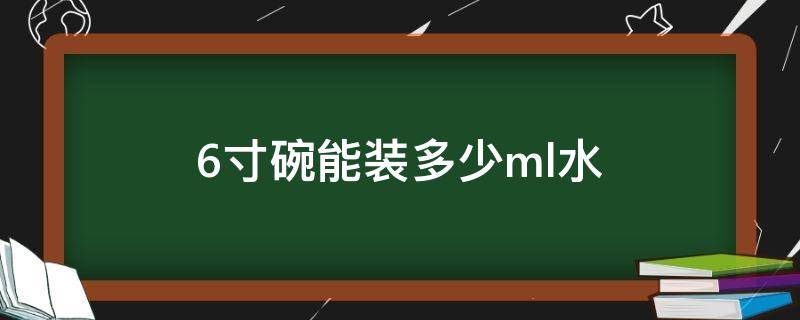 6寸碗能装多少ml水（6寸碗多少升）