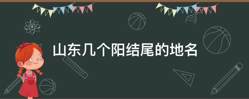 山东几个阳结尾的地名 山东带阳的地区