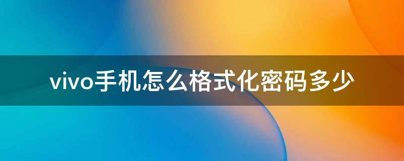 vivo手机怎么格式化密码多少（vivo怎么格式化手机密码忘记）