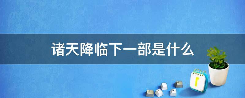 诸天降临下一部是什么（诸天降临之后还有没有下一季）