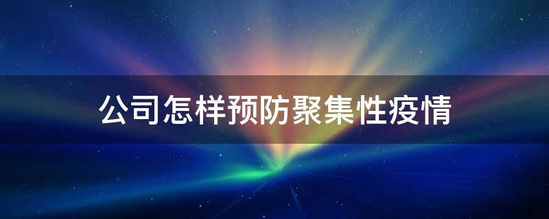 公司怎样预防聚集性疫情 在公司如何预防新型冠状病毒