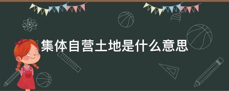 集体自营土地是什么意思 什么叫集体自营土地