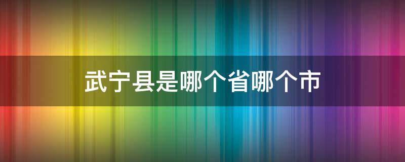 武宁县是哪个省哪个市（武宁县是哪个省哪个市的城市）