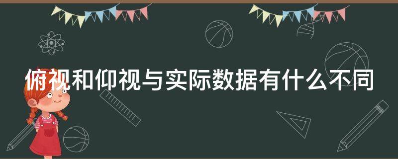 俯视和仰视与实际数据有什么不同