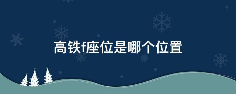 高铁f座位是哪个位置（高铁f座位是右边还是左边）