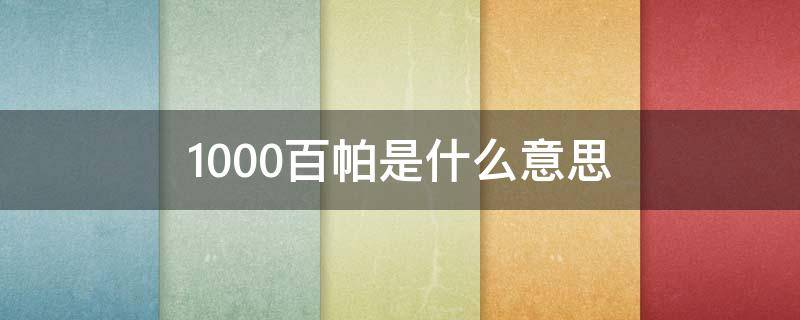 1000百帕是什么意思 1000百帕是什么概念