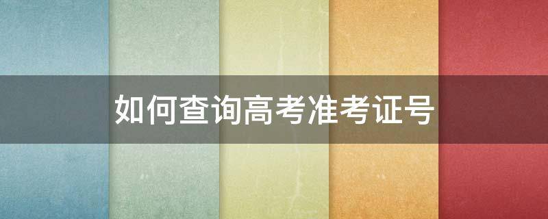 如何查询高考准考证号 如何查询高考准考证号?