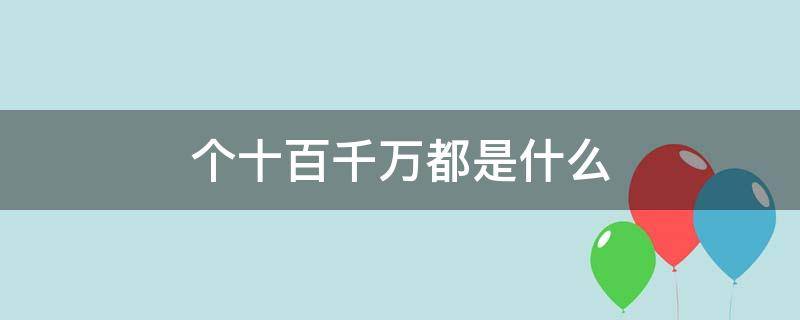 个十百千万都是什么 个十百千万都是什么单位相邻两个计数单位间的进率是