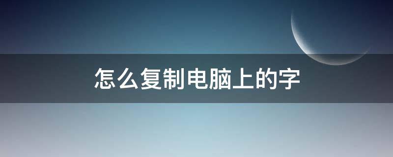 怎么复制电脑上的字（怎么复制电脑上的字体到手机上）