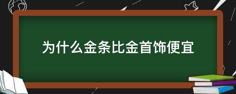 为什么金条比金首饰便宜 金条打金手镯划算吗