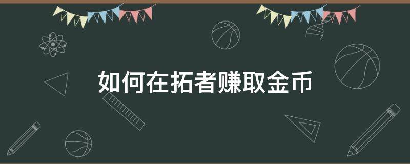 如何在拓者赚取金币 拓者交易币怎么得