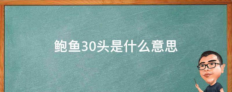 鲍鱼30头是什么意思（鲍鱼30头大还是50头大）