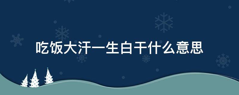 吃饭大汗一生白干什么意思 谚语吃饭流汗一生白干什么意思