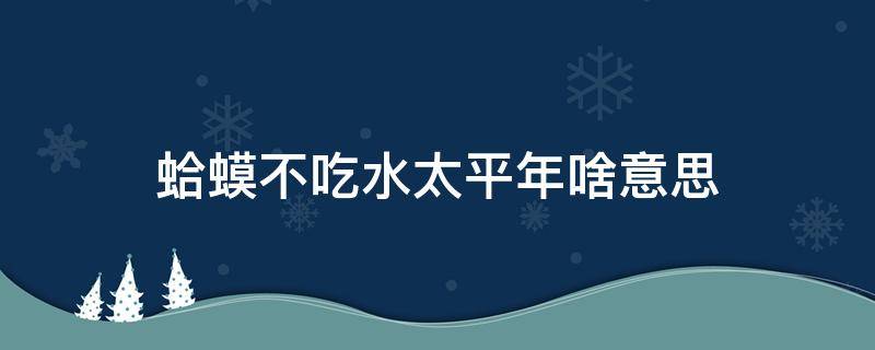 蛤蟆不吃水太平年啥意思