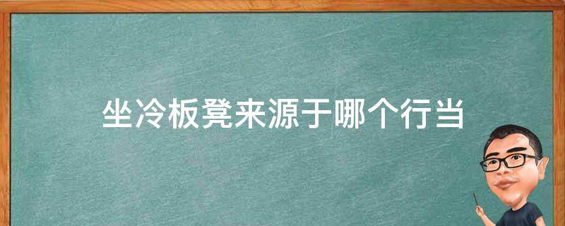 坐冷板凳来源于哪个行当（坐冷板凳的来历）