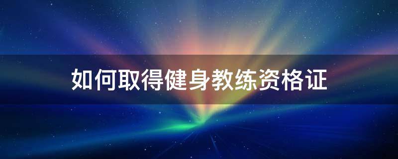 如何取得健身教练资格证 如何取得健身教练职业资格证