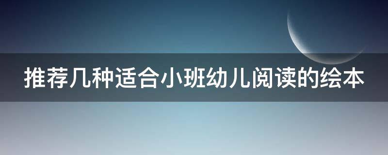 推荐几种适合小班幼儿阅读的绘本 适合小班幼儿阅读的绘本有哪些