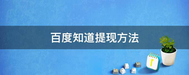 百度知道提现方法（百度知道提现方法是什么）