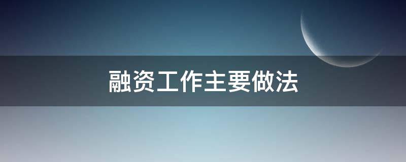 融资工作主要做法 融资工作主要做法是什么