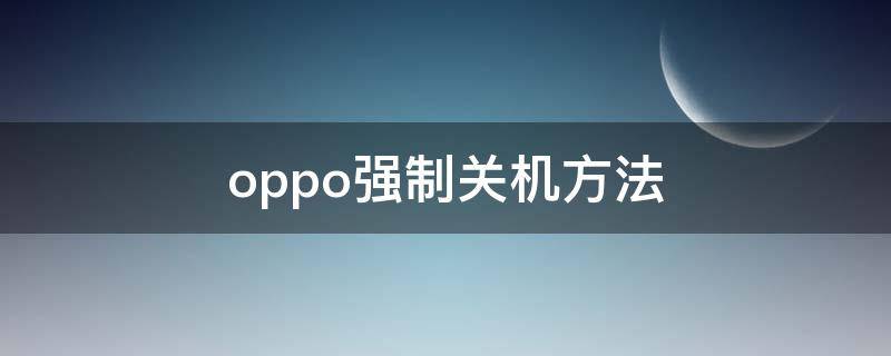 oppo强制关机方法 oppo强制关机方法reno5