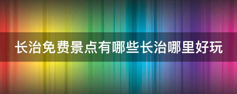 长治免费景点有哪些长治哪里好玩（长治免费旅游6个景点）