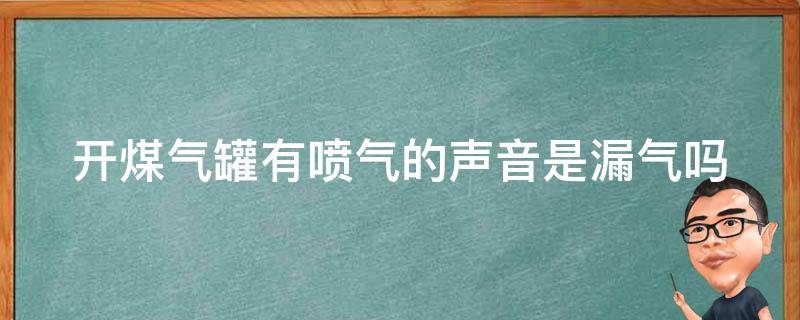 开煤气罐有喷气的声音是漏气吗 开煤气罐感觉有气喷出来