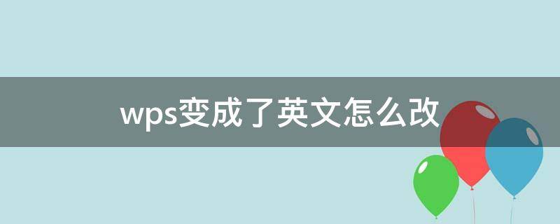 wps变成了英文怎么改 wps变成了英文怎么改中文版