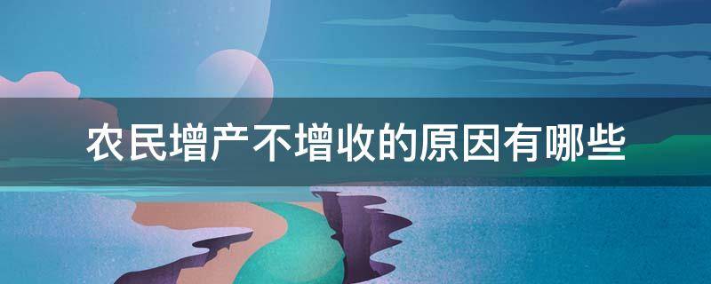 农民增产不增收的原因有哪些 农民增产不增收的原因有哪些方面