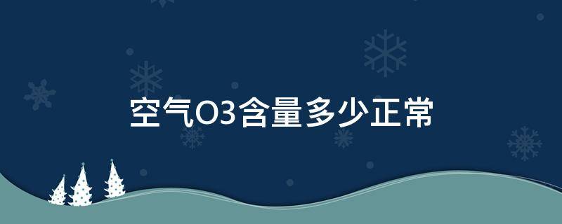 空气O3含量多少正常（空气o3含量166）