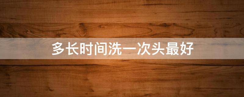 多长时间洗一次头最好 多长时间洗一次头最好?医生:这样