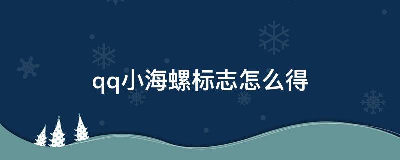 qq小海螺标志怎么得（qq小海螺标志怎么得出来的）