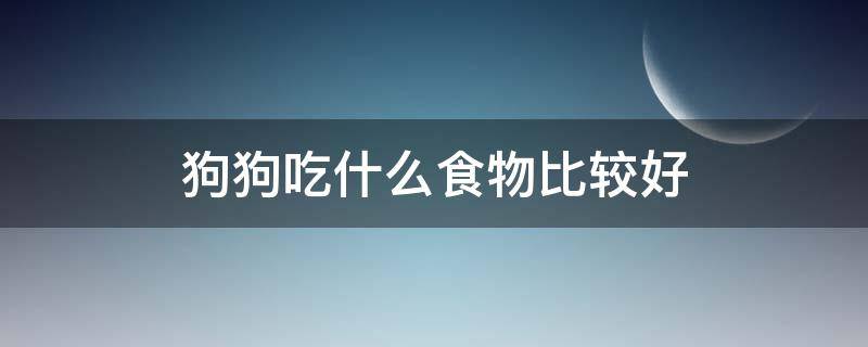 狗狗吃什么食物比较好（狗狗吃什么食物比较好养）