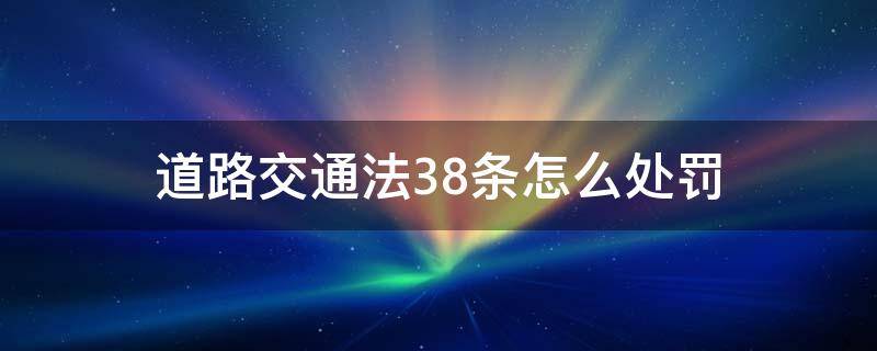 道路交通法38条怎么处罚（道路交通法规38条）