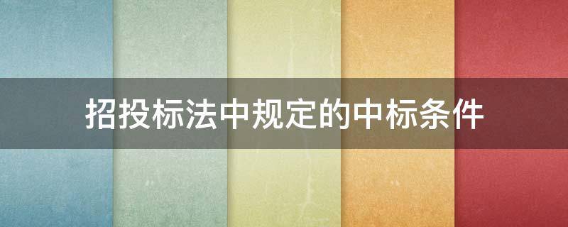 招投标法中规定的中标条件 招投标法中规定的中标条件包括