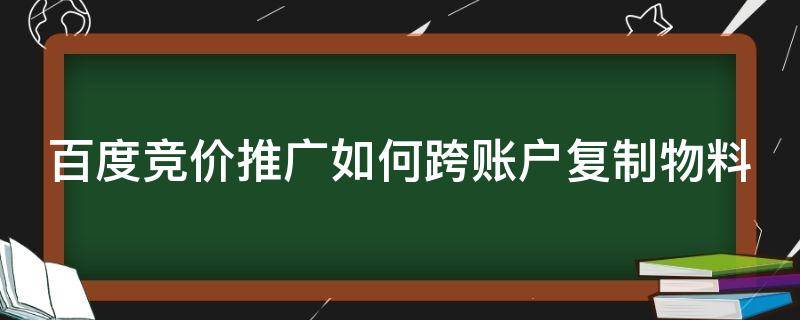 百度竞价推广如何跨账户复制物料 百度竞价账户可以推广几个网站