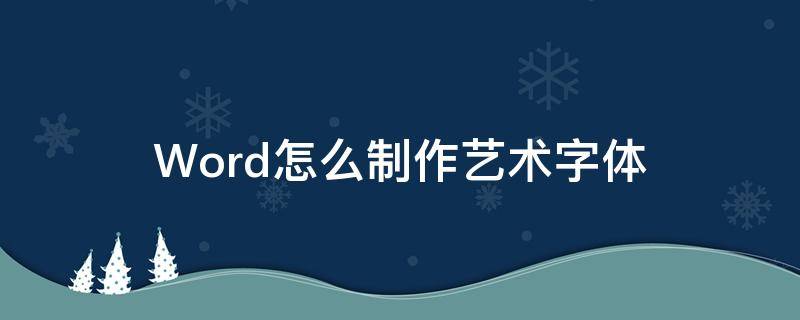 Word怎么制作艺术字体（word怎么制作艺术字体样式）